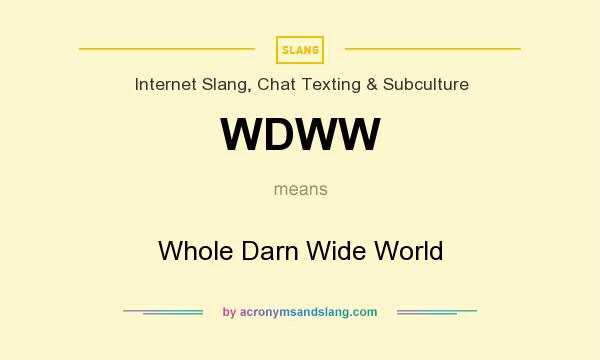 What does WDWW mean? It stands for Whole Darn Wide World