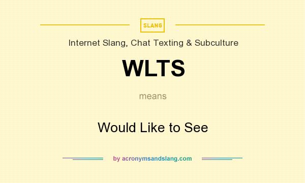 What does WLTS mean? It stands for Would Like to See