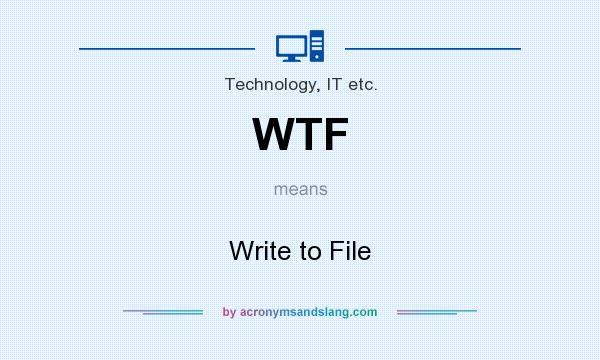 What does WTF mean? It stands for Write to File