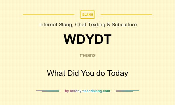 What does WDYDT mean? It stands for What Did You do Today