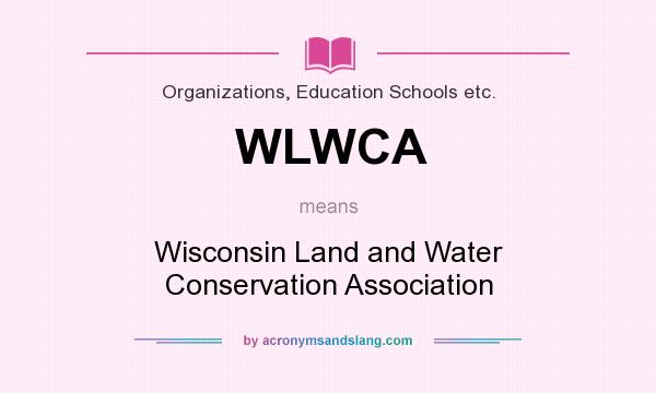 What does WLWCA mean? It stands for Wisconsin Land and Water Conservation Association