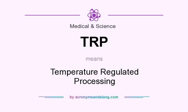 What does TRP mean? It stands for Temperature Regulated Processing