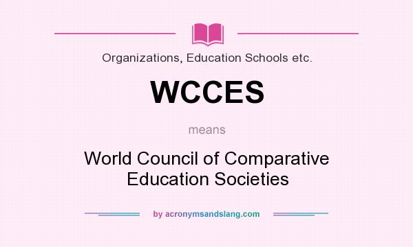 What does WCCES mean? It stands for World Council of Comparative Education Societies