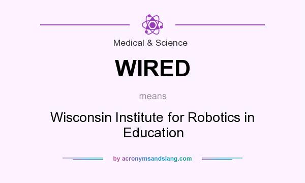 What does WIRED mean? It stands for Wisconsin Institute for Robotics in Education