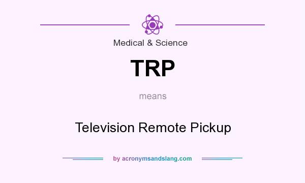 What does TRP mean? It stands for Television Remote Pickup