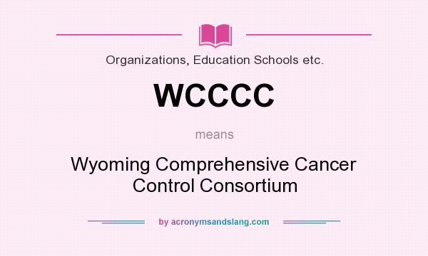 What does WCCCC mean? It stands for Wyoming Comprehensive Cancer Control Consortium