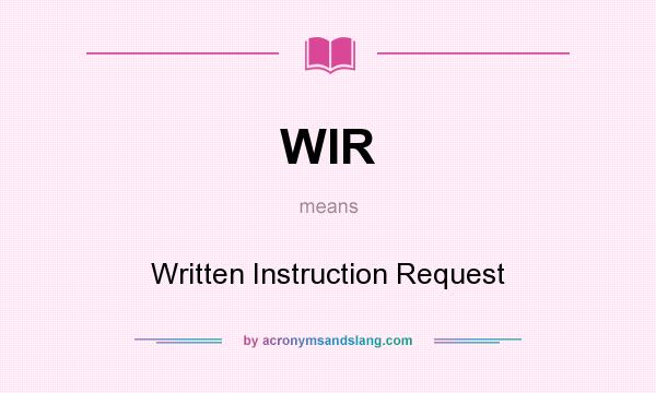 What does WIR mean? It stands for Written Instruction Request