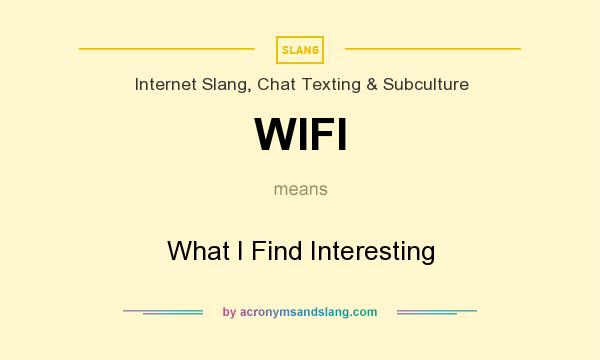 What does WIFI mean? It stands for What I Find Interesting
