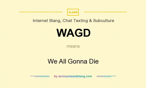 What does WAGD mean? It stands for We All Gonna Die