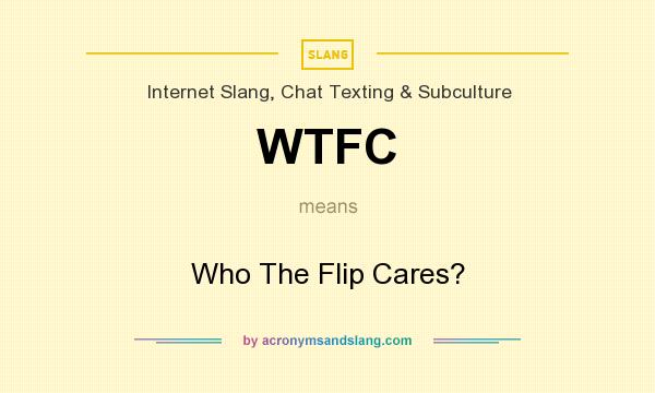 What does WTFC mean? It stands for Who The Flip Cares?