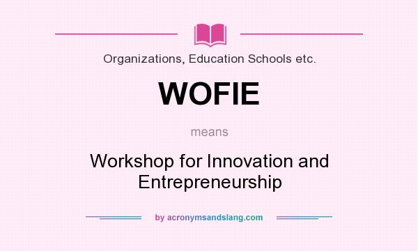What does WOFIE mean? It stands for Workshop for Innovation and Entrepreneurship