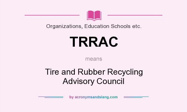 What does TRRAC mean? It stands for Tire and Rubber Recycling Advisory Council