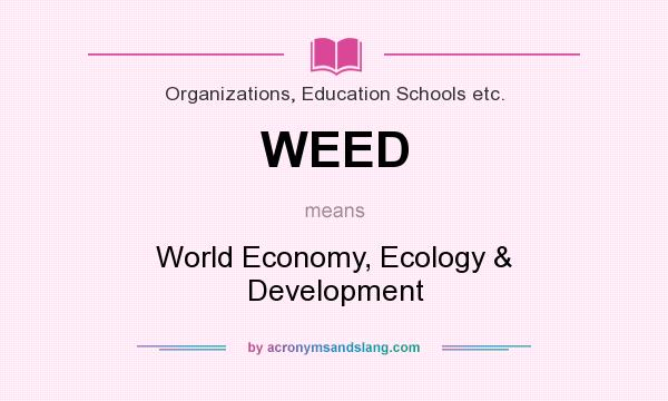 What does WEED mean? It stands for World Economy, Ecology & Development