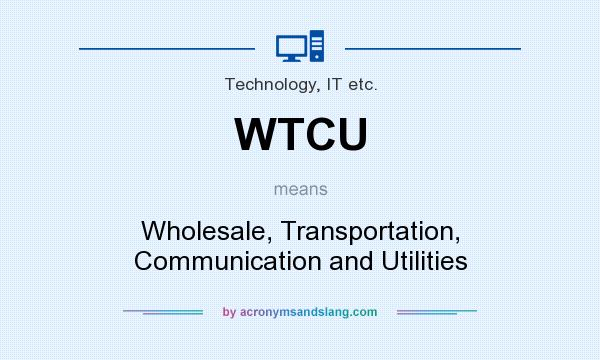 What does WTCU mean? It stands for Wholesale, Transportation, Communication and Utilities