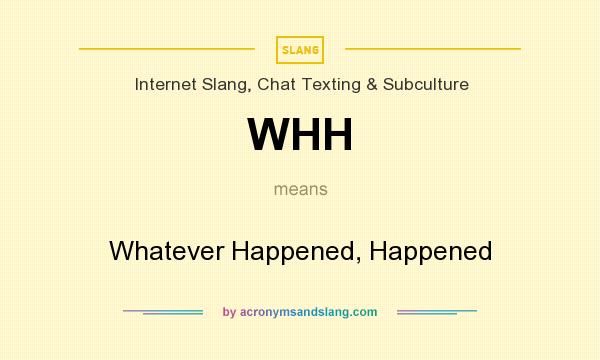 What does WHH mean? It stands for Whatever Happened, Happened