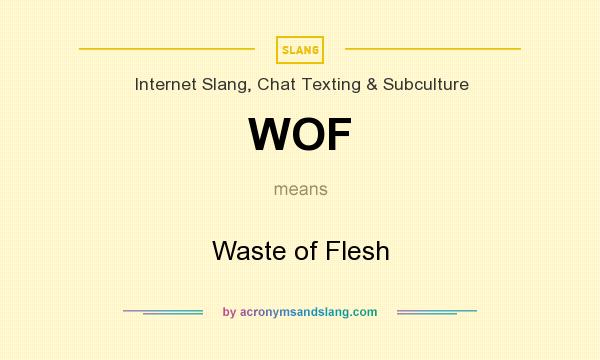 What does WOF mean? It stands for Waste of Flesh