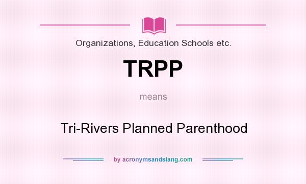 What does TRPP mean? It stands for Tri-Rivers Planned Parenthood