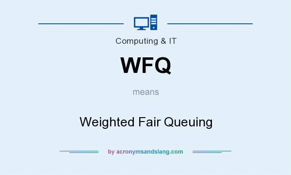 What does WFQ mean? It stands for Weighted Fair Queuing