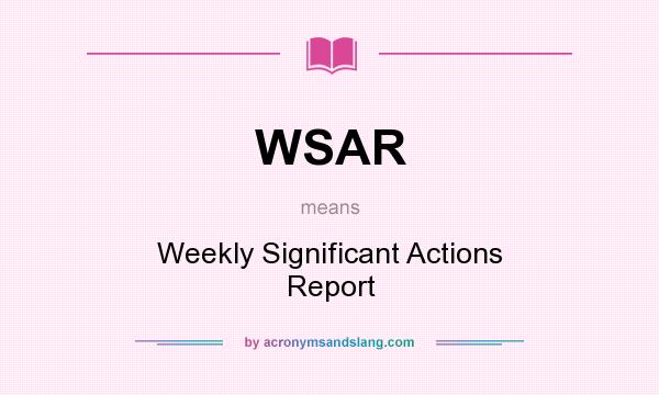 What does WSAR mean? It stands for Weekly Significant Actions Report