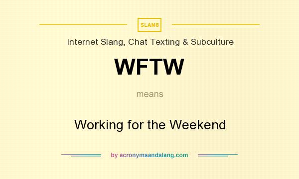 What does WFTW mean? It stands for Working for the Weekend