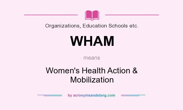 What does WHAM mean? It stands for Women`s Health Action & Mobilization