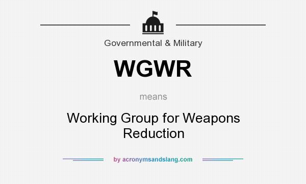 What does WGWR mean? It stands for Working Group for Weapons Reduction