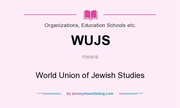 What does WUJS mean? It stands for World Union of Jewish Studies