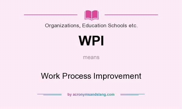 What does WPI mean? It stands for Work Process Improvement