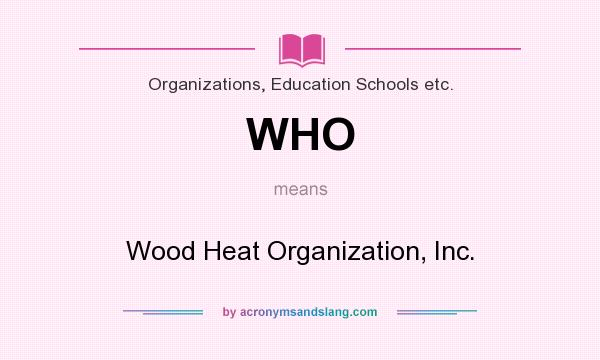 What does WHO mean? It stands for Wood Heat Organization, Inc.