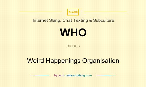 What does WHO mean? It stands for Weird Happenings Organisation