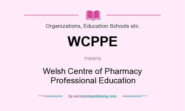 What does WCPPE mean? It stands for Welsh Centre of Pharmacy Professional Education