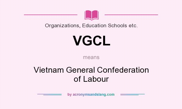 What does VGCL mean? It stands for Vietnam General Confederation of Labour
