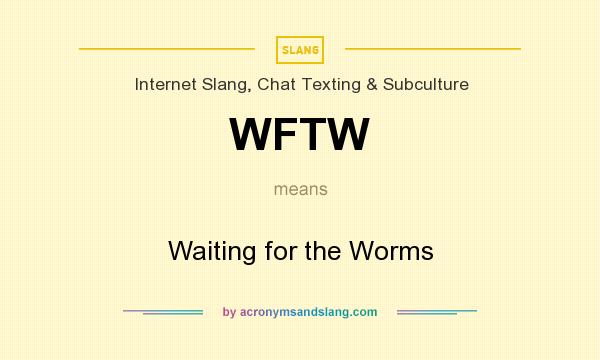What does WFTW mean? It stands for Waiting for the Worms