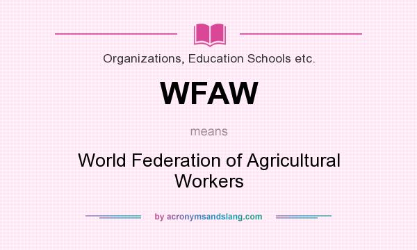 What does WFAW mean? It stands for World Federation of Agricultural Workers