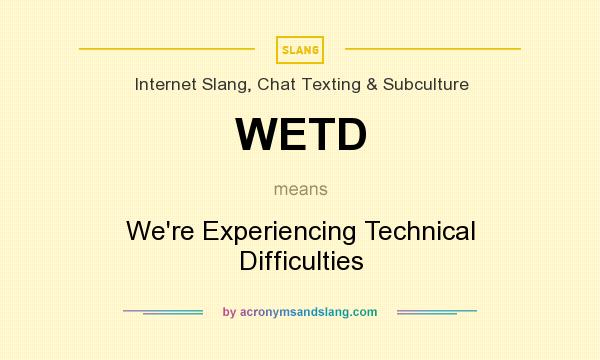 What does WETD mean? It stands for We`re Experiencing Technical Difficulties