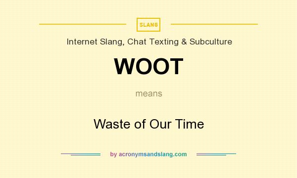 What does WOOT mean? It stands for Waste of Our Time