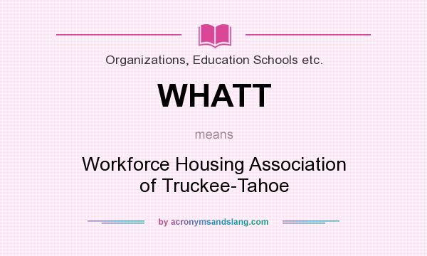 What does WHATT mean? It stands for Workforce Housing Association of Truckee-Tahoe