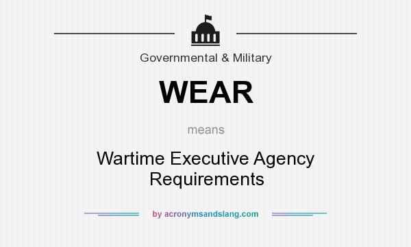 What does WEAR mean? It stands for Wartime Executive Agency Requirements