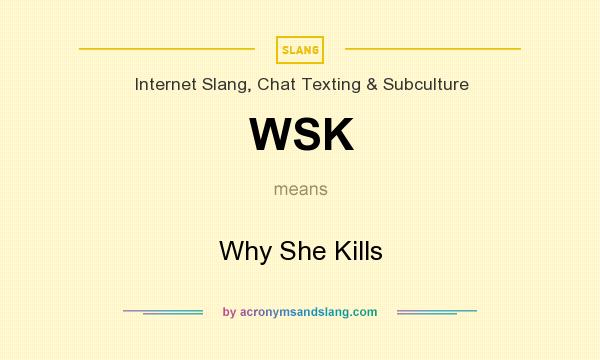 What does WSK mean? It stands for Why She Kills