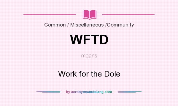 What does WFTD mean? It stands for Work for the Dole