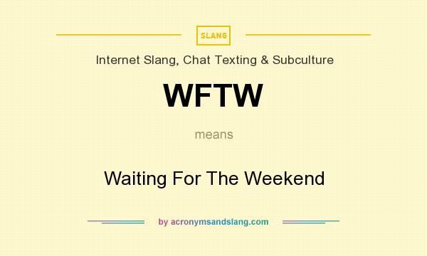 What does WFTW mean? It stands for Waiting For The Weekend