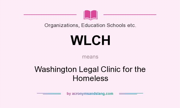 What does WLCH mean? It stands for Washington Legal Clinic for the Homeless