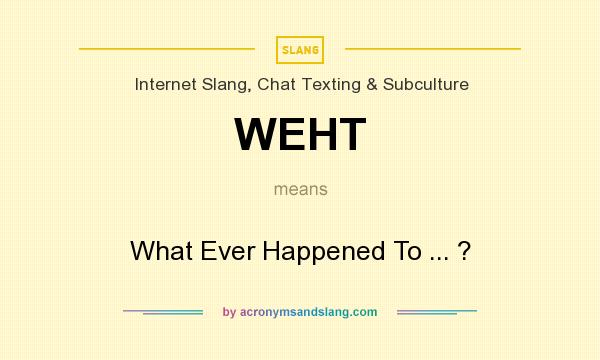 What does WEHT mean? It stands for What Ever Happened To ... ?