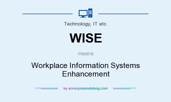 What does WISE mean? It stands for Workplace Information Systems Enhancement