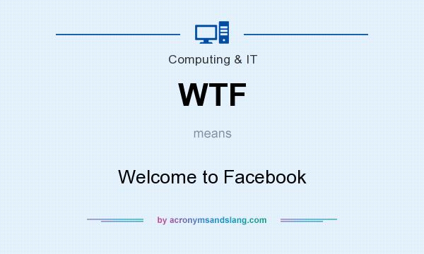 What does WTF mean? It stands for Welcome to Facebook