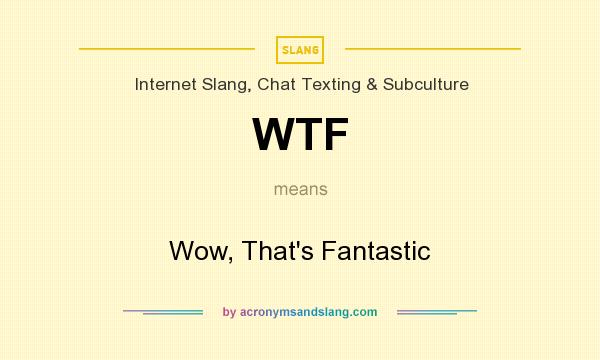 What does WTF mean? It stands for Wow, That`s Fantastic