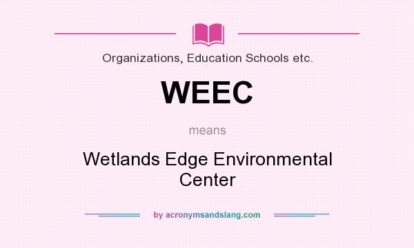 What does WEEC mean? It stands for Wetlands Edge Environmental Center