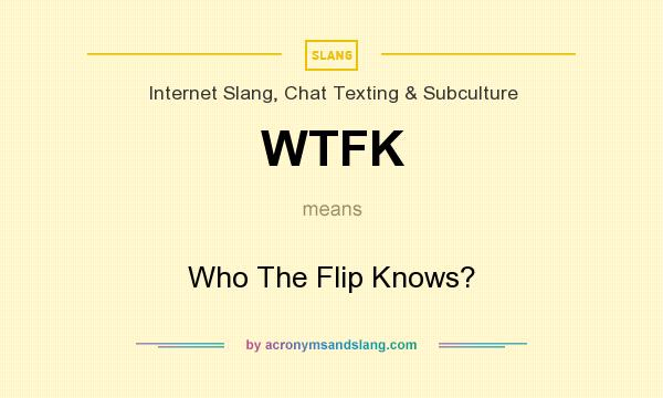 What does WTFK mean? It stands for Who The Flip Knows?