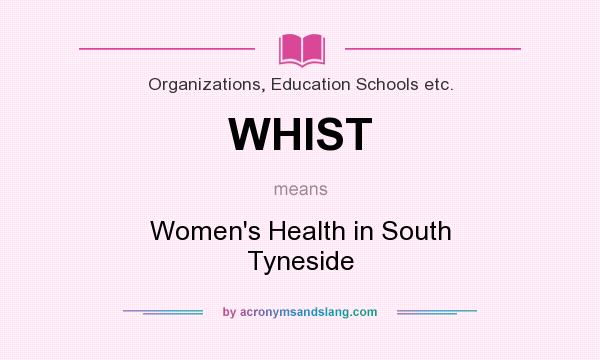 What does WHIST mean? It stands for Women`s Health in South Tyneside