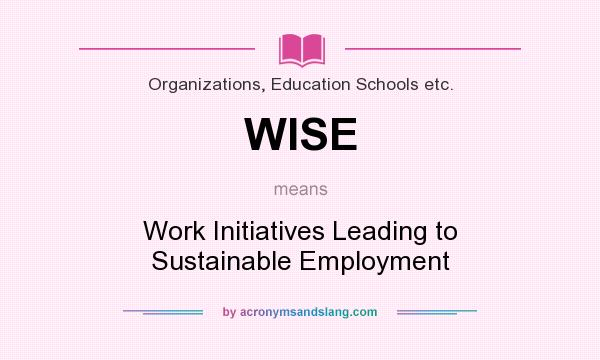 What does WISE mean? It stands for Work Initiatives Leading to Sustainable Employment